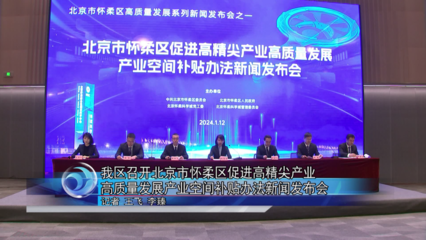 怀柔区召开北京市怀柔区促进高精尖产业高质量发展产业空间补贴办法新闻发布会